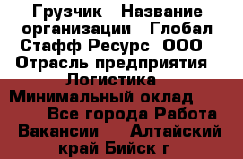 Грузчик › Название организации ­ Глобал Стафф Ресурс, ООО › Отрасль предприятия ­ Логистика › Минимальный оклад ­ 25 000 - Все города Работа » Вакансии   . Алтайский край,Бийск г.